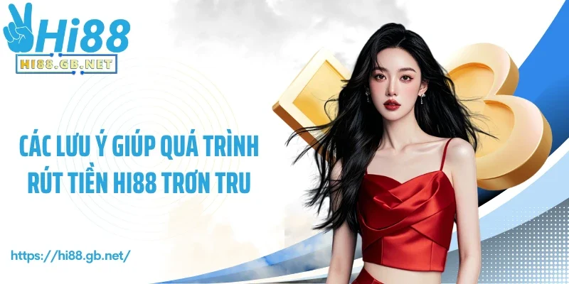 Các lưu ý giúp quá trình rút tiền Hi88 trơn tru