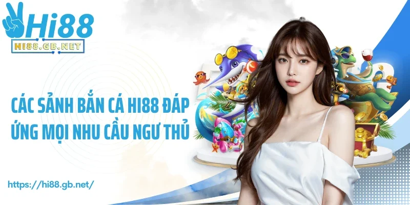 Các sảnh bắn cá Hi88 đáp ứng mọi nhu cầu ngư thủ