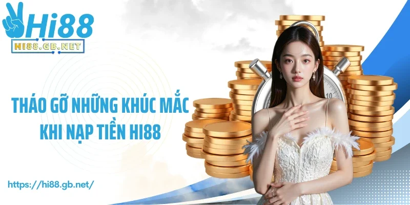 Tháo gỡ những khúc mắc khi nạp tiền Hi88