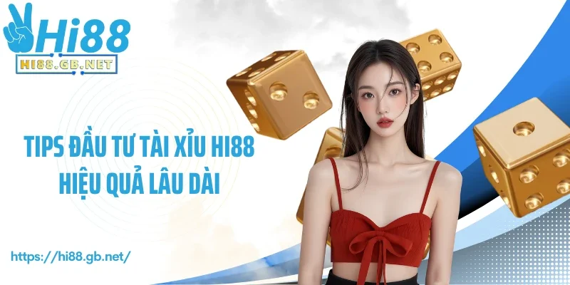 Tips đầu tư tài xỉu Hi88 hiệu quả lâu dài